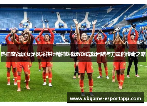 热血奋战展女足风采拼搏精神铸就辉煌成就团结与力量的传奇之路