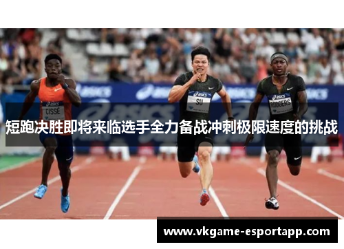 短跑决胜即将来临选手全力备战冲刺极限速度的挑战