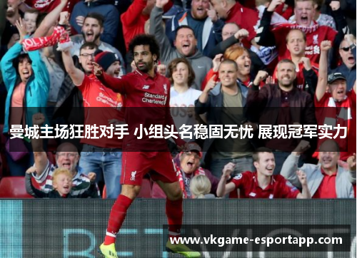 曼城主场狂胜对手 小组头名稳固无忧 展现冠军实力