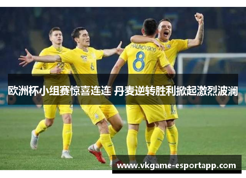欧洲杯小组赛惊喜连连 丹麦逆转胜利掀起激烈波澜