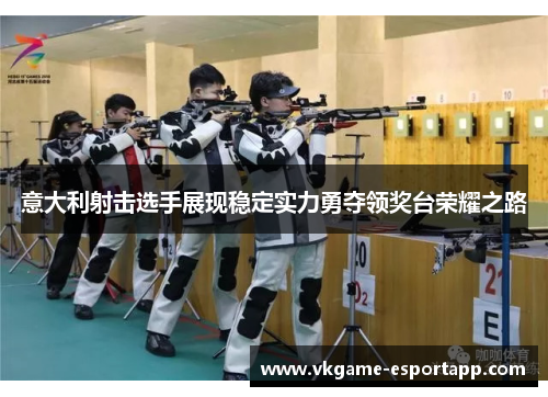 意大利射击选手展现稳定实力勇夺领奖台荣耀之路