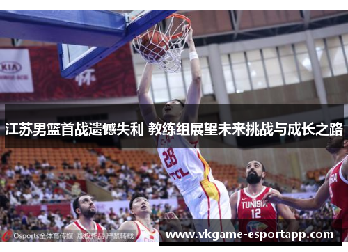 江苏男篮首战遗憾失利 教练组展望未来挑战与成长之路