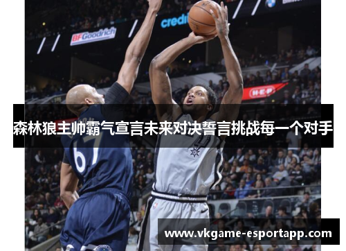 森林狼主帅霸气宣言未来对决誓言挑战每一个对手