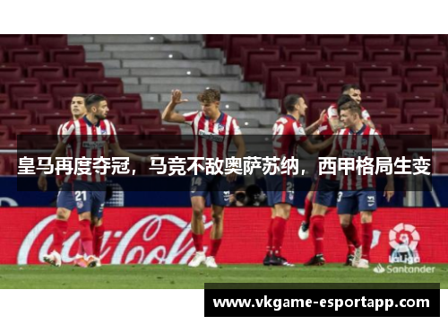 皇马再度夺冠，马竞不敌奥萨苏纳，西甲格局生变