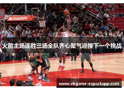 火箭主场连胜三场全队齐心聚气迎接下一个挑战