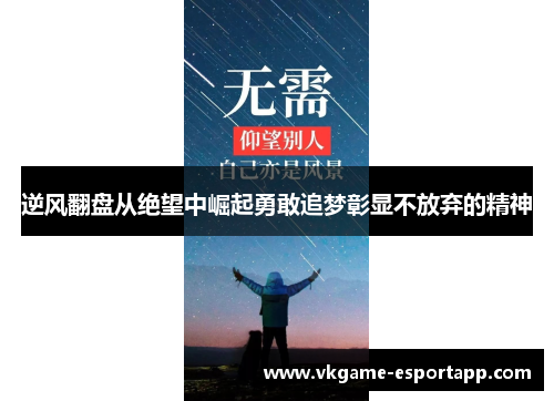 逆风翻盘从绝望中崛起勇敢追梦彰显不放弃的精神