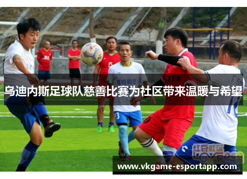 乌迪内斯足球队慈善比赛为社区带来温暖与希望