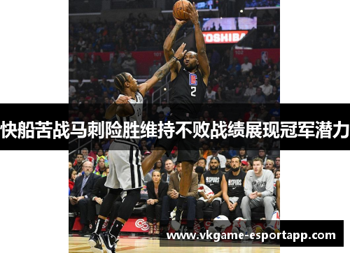 快船苦战马刺险胜维持不败战绩展现冠军潜力