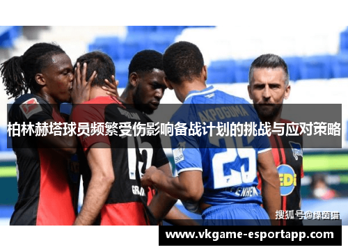 柏林赫塔球员频繁受伤影响备战计划的挑战与应对策略