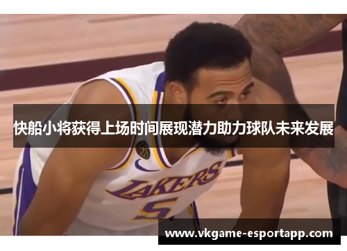 快船小将获得上场时间展现潜力助力球队未来发展
