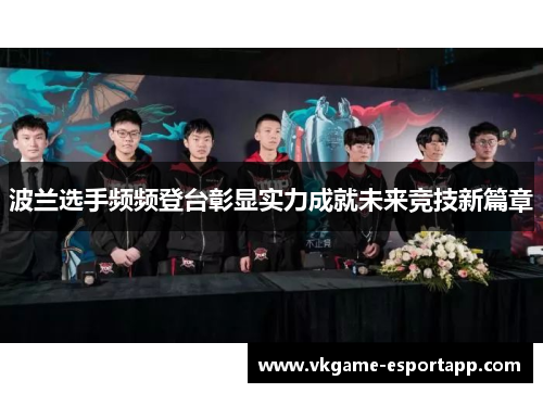 波兰选手频频登台彰显实力成就未来竞技新篇章