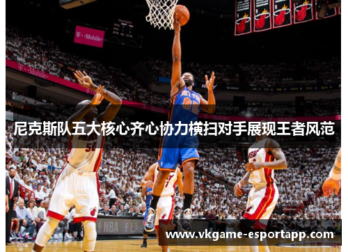 尼克斯队五大核心齐心协力横扫对手展现王者风范