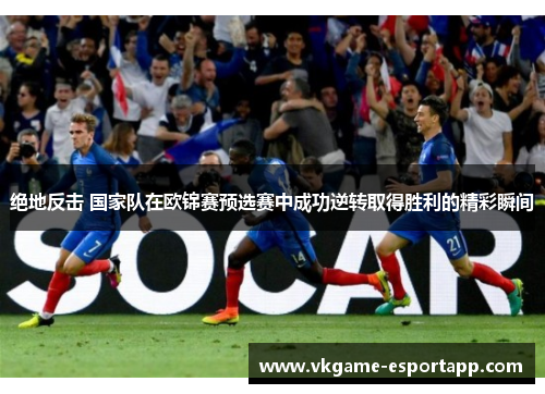绝地反击 国家队在欧锦赛预选赛中成功逆转取得胜利的精彩瞬间