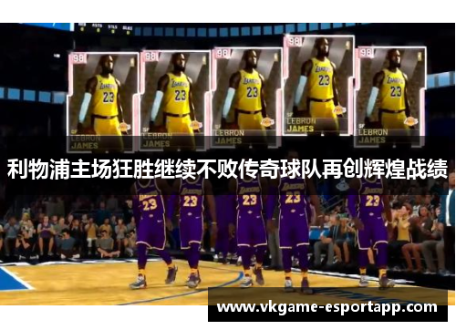 利物浦主场狂胜继续不败传奇球队再创辉煌战绩