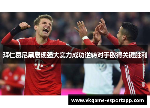 拜仁慕尼黑展现强大实力成功逆转对手取得关键胜利