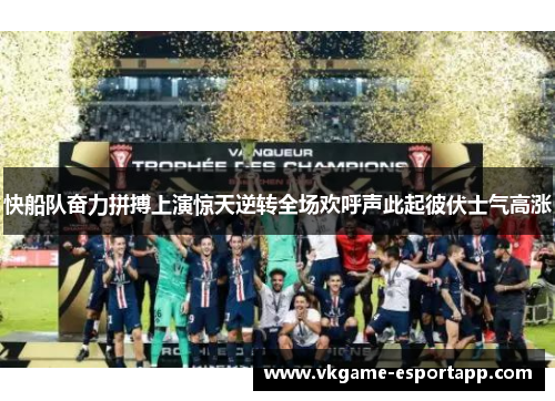 快船队奋力拼搏上演惊天逆转全场欢呼声此起彼伏士气高涨