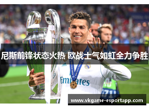 尼斯前锋状态火热 欧战士气如虹全力争胜
