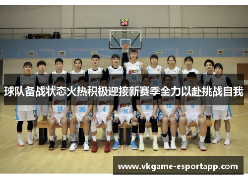 球队备战状态火热积极迎接新赛季全力以赴挑战自我