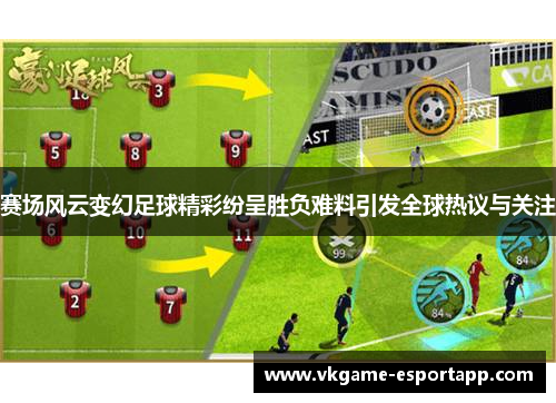 赛场风云变幻足球精彩纷呈胜负难料引发全球热议与关注