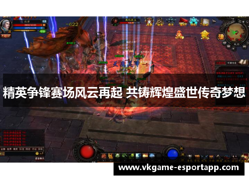 精英争锋赛场风云再起 共铸辉煌盛世传奇梦想