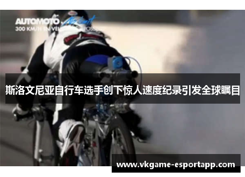 斯洛文尼亚自行车选手创下惊人速度纪录引发全球瞩目