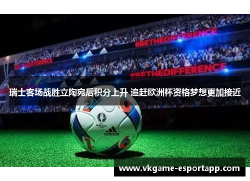 瑞士客场战胜立陶宛后积分上升 追赶欧洲杯资格梦想更加接近