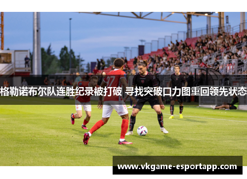 格勒诺布尔队连胜纪录被打破 寻找突破口力图重回领先状态