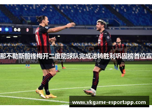 那不勒斯前锋梅开二度助球队完成逆转胜利巩固榜首位置
