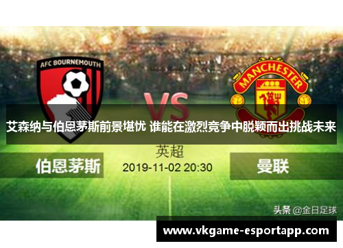 艾森纳与伯恩茅斯前景堪忧 谁能在激烈竞争中脱颖而出挑战未来