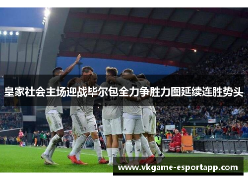 皇家社会主场迎战毕尔包全力争胜力图延续连胜势头