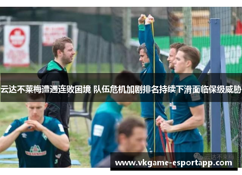 云达不莱梅遭遇连败困境 队伍危机加剧排名持续下滑面临保级威胁