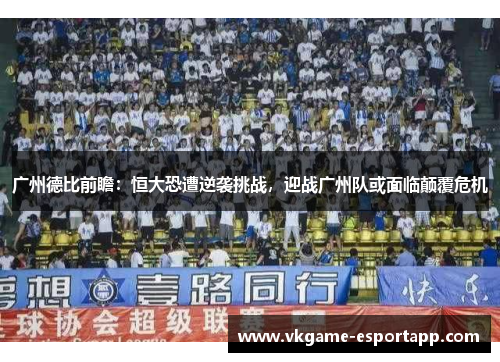 广州德比前瞻：恒大恐遭逆袭挑战，迎战广州队或面临颠覆危机