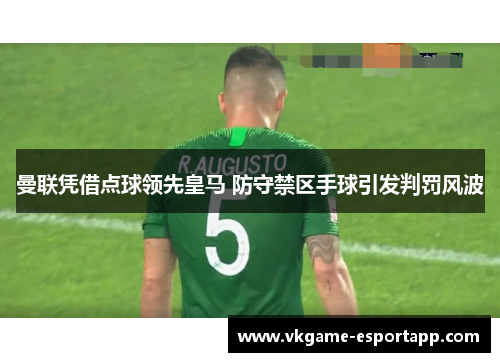 曼联凭借点球领先皇马 防守禁区手球引发判罚风波