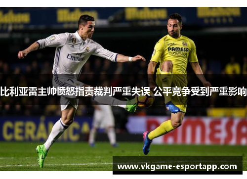 比利亚雷主帅愤怒指责裁判严重失误 公平竞争受到严重影响