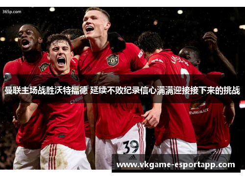 曼联主场战胜沃特福德 延续不败纪录信心满满迎接接下来的挑战