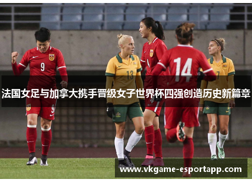 法国女足与加拿大携手晋级女子世界杯四强创造历史新篇章