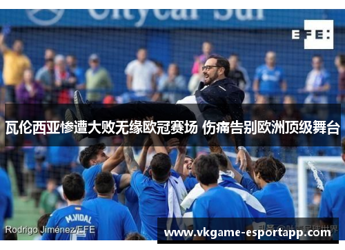 瓦伦西亚惨遭大败无缘欧冠赛场 伤痛告别欧洲顶级舞台